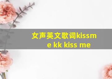 女声英文歌词kissme kk kiss me